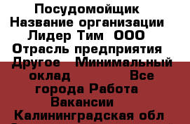 Посудомойщик › Название организации ­ Лидер Тим, ООО › Отрасль предприятия ­ Другое › Минимальный оклад ­ 21 000 - Все города Работа » Вакансии   . Калининградская обл.,Светловский городской округ 